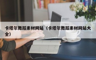 白城卡塔尔舞蹈素材网站（卡塔尔舞蹈素材网站大全）