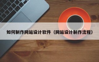 白城如何制作网站设计软件（网站设计制作流程）