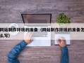 白城网站制作环境的准备（网站制作环境的准备怎么写）