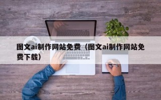 白城图文ai制作网站免费（图文ai制作网站免费下载）